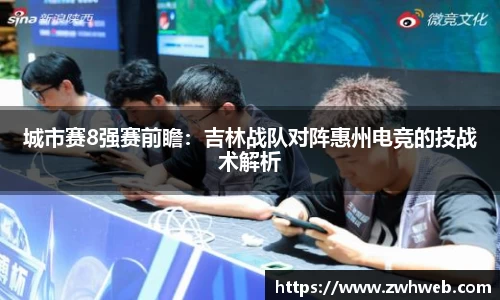 城市赛8强赛前瞻：吉林战队对阵惠州电竞的技战术解析