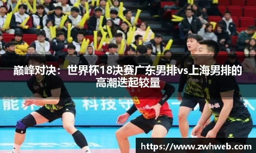 巅峰对决：世界杯18决赛广东男排vs上海男排的高潮迭起较量