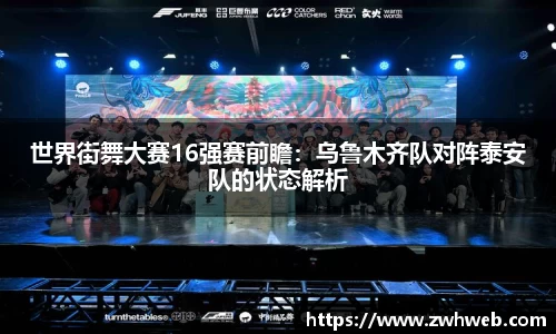 世界街舞大赛16强赛前瞻：乌鲁木齐队对阵泰安队的状态解析