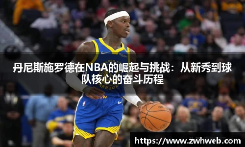 丹尼斯施罗德在NBA的崛起与挑战：从新秀到球队核心的奋斗历程