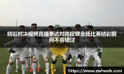 精彩对决视频直播泰达对阵权健全场比赛精彩瞬间不容错过