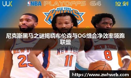 尼克斯黑马之谜揭晓布伦森与OG组合净效率领跑联盟
